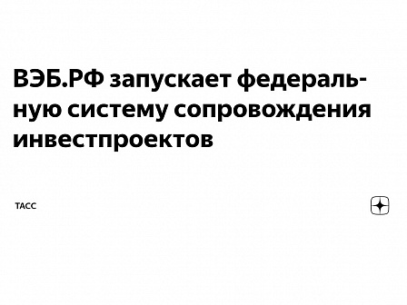 ВЭБ.РФ запускает федеральную систему сопровождения инвестпроектов